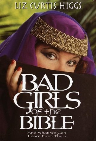 Bad Girls of the Bible: And What We Can Learn from Them 