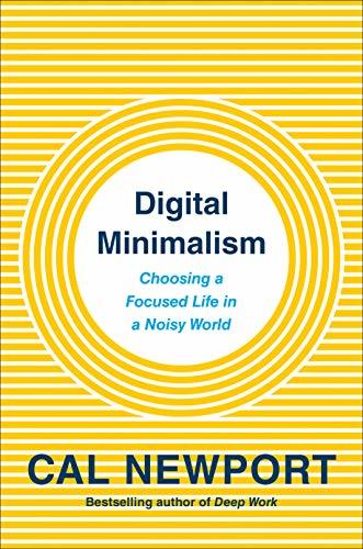 Digital Minimalism: Choosing a Focused Life in a Noisy World 