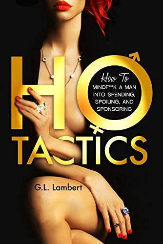 Ho Tactics: How to MindF**k A Man into Spending, Spoiling, and Sponsoring 