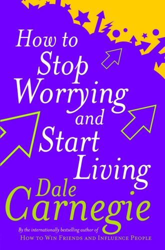 How to Stop Worrying and Start Living: Time-Tested Methods for Conquering Worry