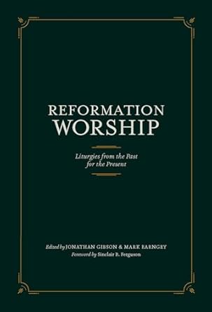 Reformation Worship: Liturgies from the Past for the Present