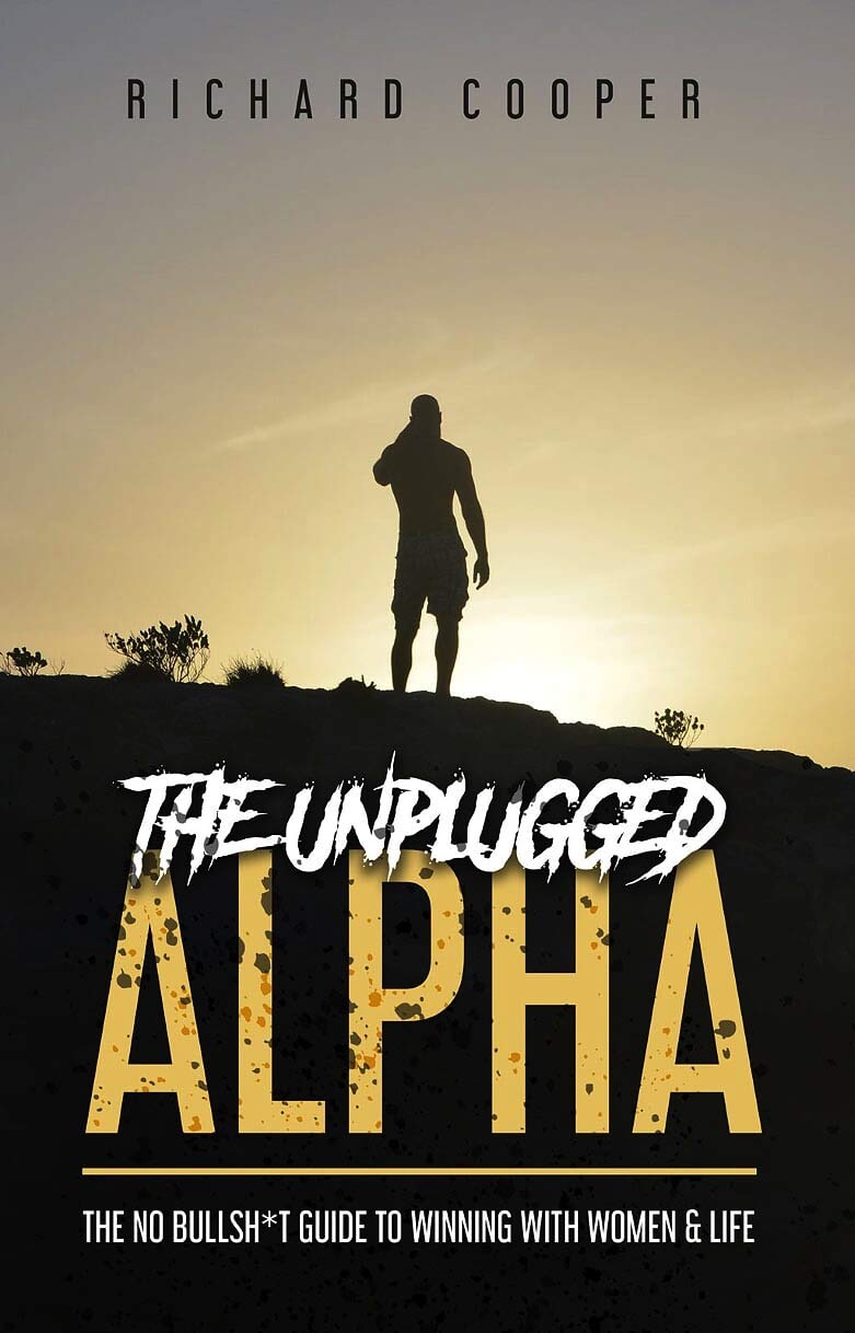 The Unplugged Alpha: The No Bullsh*t Guide To Winning With Women & Life 